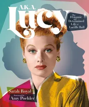 A.K.A. Lucy. The Dynamic and Determined Life of Lucille Ball, Hardback/Sarah Royal