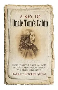 A Key to Uncle Tom's Cabin: Presenting the Original Facts and Documents Upon Which the Story Is Founded - Harriet Beecher Stowe