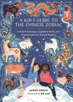 A Kid's Guide to the Chinese Zodiac. Animal Horoscopes, Legendary Myths, and Practical Uses for Ancient Wisdom, Hardback/Aaron Hwang