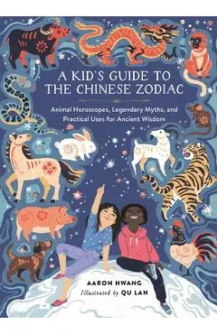 A Kid's Guide to the Chinese Zodiac: Animal Horoscopes, Legendary Myths, and Practical Uses for Ancient Wisdom - Aaron Hwang