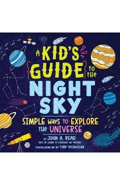 A Kid's Guide to the Night Sky: Simple Ways to Explore the Universe - John Read