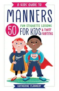 A Kids' Guide to Manners: 50 Fun Etiquette Lessons for Kids (and Their Families), Paperback/Katherine Flannery