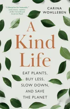 A Kind Life. Eat Plants, Buy Less, Slow Down and Save the Planet, Paperback/Carina Wohlleben