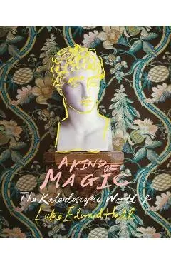 A Kind of Magic: The Kaleidoscopic World of Luke Edward Hall - Luke Edward Hall