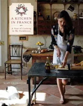 A Kitchen in France: A Year of Cooking in My Farmhouse, Hardcover/Mimi Thorisson