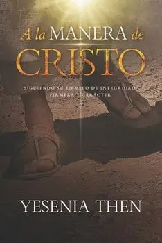 A la Manera de Cristo: ... Siguiendo su ejemplo de Integridad, Firmeza y Carácter, Paperback/Yesenia Then