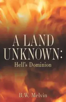A Land Unknown: Hell's Dominion: A True Story of Existence Beyond the Grave, Paperback/B. W. Melvin