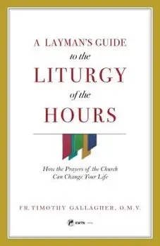 A Layman's Guide to the Liturgy of the Hours: How the Prayers of the Church Can Change Your Life, Paperback/Timothy M. Gallagher
