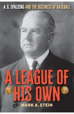 A League of His Own: A.G. Spalding and the Business of Baseball - Mark A. Stein