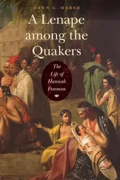 A Lenape Among the Quakers: The Life of Hannah Freeman, Paperback/Dawn G. Marsh