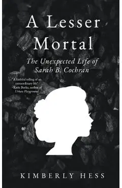 A Lesser Mortal: The Unexpected Life of Sarah B. Cochran - Kimberly Hess