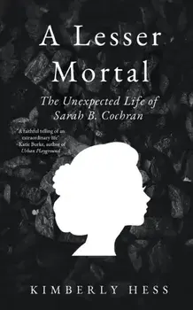 A Lesser Mortal: The Unexpected Life of Sarah B. Cochran, Paperback/Kimberly Hess