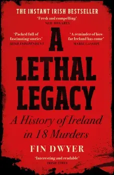 A Lethal Legacy. A History of Ireland in 18 Murders, Paperback/Fin Dwyer