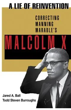 A Lie of Reinvention: Correcting Manning Marable's Malcolm X - Jared Ball