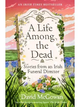 A Life Among the Dead. Stories from an Irish Funeral Director, Paperback/David McGowan