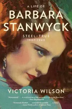 A Life of Barbara Stanwyck: Steel-True 1907-1940, Paperback/Victoria Wilson