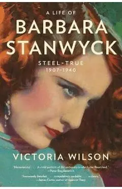 A Life of Barbara Stanwyck: Steel-True 1907-1940 - Victoria Wilson