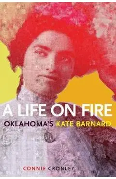 A Life on Fire: Oklahoma's Kate Barnard - Connie Cronley