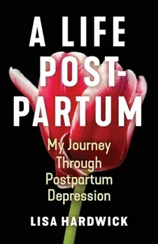 A Life Postpartum: My Journey Through Postpartum Depression, Paperback/Lisa Hardwick