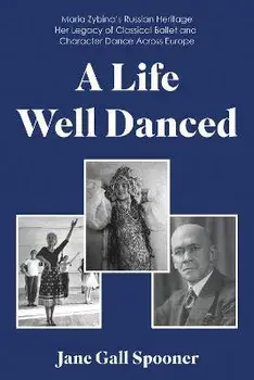 A Life Well Danced: Maria Zybina's Russian Heritage Her Legacy of Classical Ballet and Character Dance Across Europe, Paperback/Jane Gall Spooner