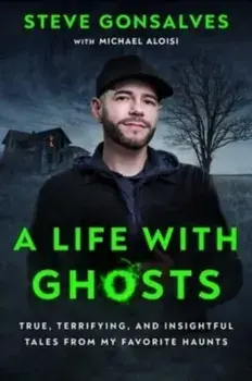 A Life with Ghosts. True, Terrifying, and Insightful Tales from My Favorite Haunts, Hardback/Steve Gonsalves