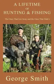 A Lifetime of Hunting and Fishing: The Ones That Got Away and the Ones That Didn't, Paperback/George a. Smith
