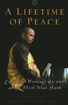 A Lifetime of Peace: Essential Writings by and about Thich Nhat Hanh/Jennifer Schwamm Willis
