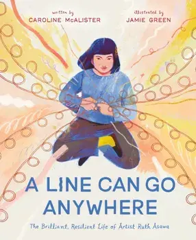 A Line Can Go Anywhere. The Brilliant, Resilient Life of Artist Ruth Asawa, Hardback/Caroline McAlister