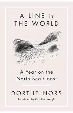 A Line in the World: A Year on the North Sea Coast - Dorthe Nors