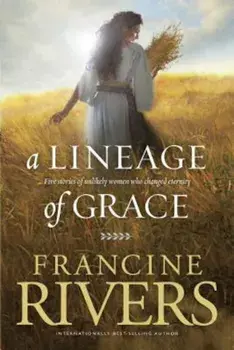 A Lineage of Grace: Five Stories of Unlikely Women Who Changed Eternity, Paperback/Francine Rivers