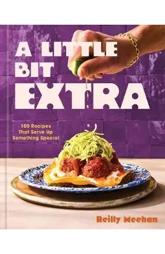 A Little Bit Extra: 100 Recipes That Serve Up Something Special - Reilly Meehan