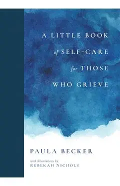 A Little Book of Self-Care for Those Who Grieve - Paula Becker