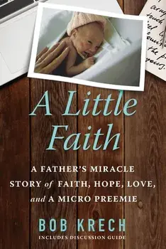 A Little Faith: A Father's Miracle Story of Faith, Hope, Love, and a Micro Preemie, Paperback/Bob Krech