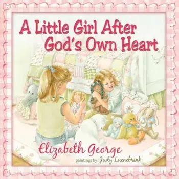 A Little Girl After God's Own Heart: Learning God's Ways in My Early Days, Hardcover/Elizabeth George