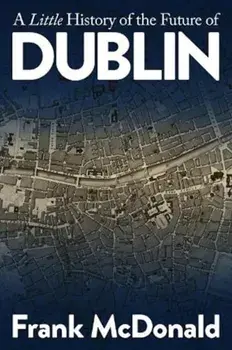 A Little History of the Future of Dublin, Paperback/Frank McDonald
