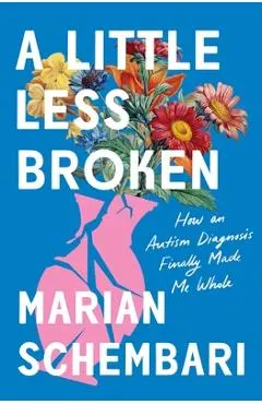 A Little Less Broken: How an Autism Diagnosis Finally Made Me Whole - Marian Schembari