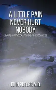 A Little Pain Never Hurt Nobody: An MD's Unorthodox Life in the Colorado Rockies, Hardcover/John Peters