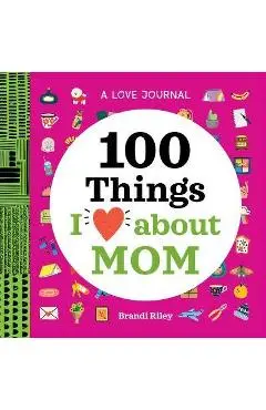 A Love Journal: 100 Things I Love about Mom - Brandi Riley