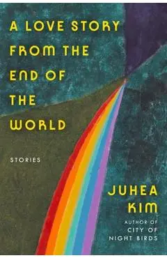 A Love Story from the End of the World: Stories - Juhea Kim