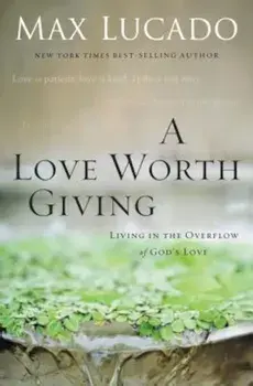 A Love Worth Giving: Living in the Overflow of God's Love, Paperback/Max Lucado
