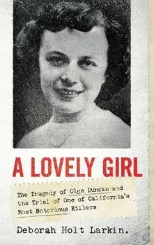 A Lovely Girl. The Tragedy of Olga Duncan and the Trial of One of California's Most Notorious Killers, Hardback/Deborah Holt Larkin
