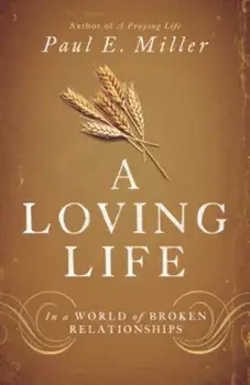 A Loving Life: In a World of Broken Relationships, Paperback/Paul E. Miller