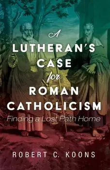 A Lutheran's Case for Roman Catholicism, Paperback/Robert C. Koons