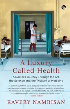 A Luxury Called Health a Doctor's Journey Through the Art, the Science and the Trickery of Medicine, Paperback/Kavery Nambisan