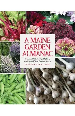 A Maine Garden Almanac: Seasonal Wisdom for Making the Most of Your Garden Space - Martha Fenn King