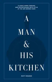A Man & His Kitchen. Classic Home Cooking and Entertaining with Style at the Wm Brown Farm, Hardback/Matt Hranek