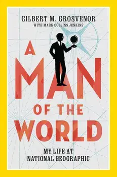 A Man of the World. My Life at National Geographic, Hardback/Gilbert M Grosvenor