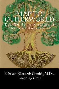 A Map to Otherworld: The Beginner's Guide to Meditative Shamanic Journeying/Rebekah E. Gamble