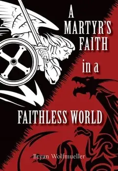 A Martyr's Faith in a Faithless World, Paperback/Bryan Wolfmueller