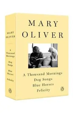 A Mary Oliver Collection: A Thousand Mornings, Dog Songs, Blue Horses, and Felicity - Mary Oliver